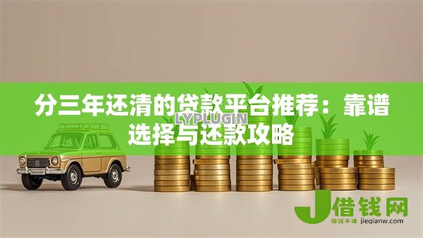 分三年还清的贷款平台推荐：靠谱选择与还款攻略