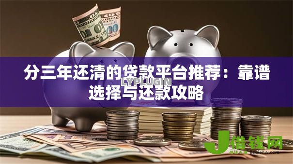 分三年还清的贷款平台推荐：靠谱选择与还款攻略