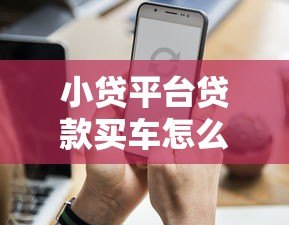 小贷平台贷款买车怎么样？这些优缺点和注意事项必须知道