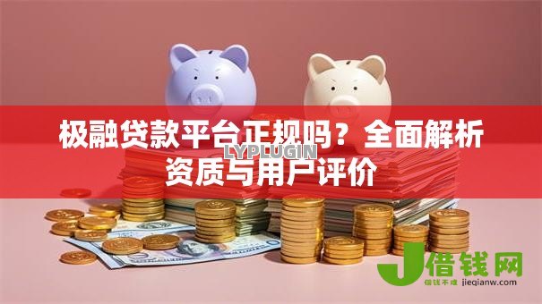 极融贷款平台正规吗？全面解析资质与用户评价