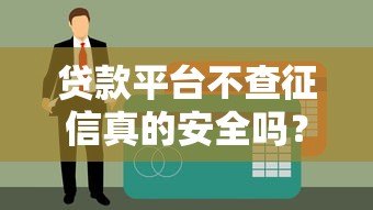 贷款平台不查征信真的安全吗?这些风险你必须知道 贷款平台不查征信真的安全吗?这些风险你必须知道