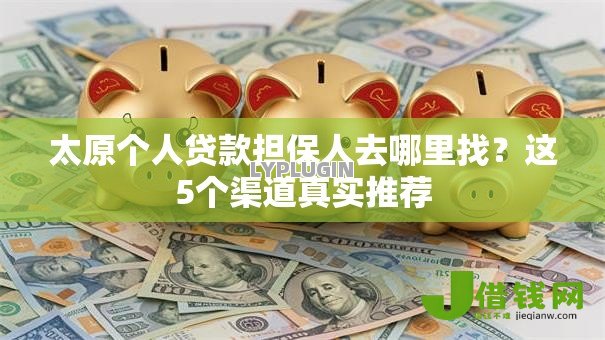 太原个人贷款担保人去哪里找？这5个渠道真实推荐