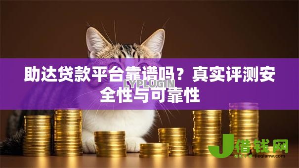 助达贷款平台靠谱吗？真实评测安全性与可靠性