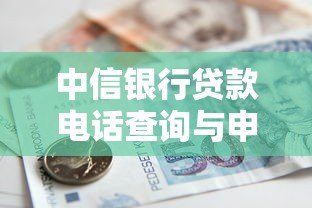 中信银行贷款电话查询与申请指南 中信银行贷款电话查询与申请指南