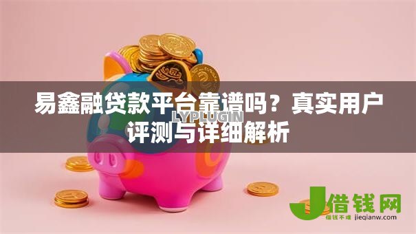 易鑫融贷款平台靠谱吗？真实用户评测与详细解析