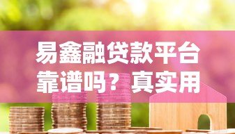 易鑫融贷款平台靠谱吗？真实用户评测与详细解析