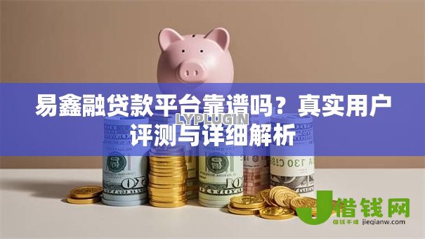 易鑫融贷款平台靠谱吗？真实用户评测与详细解析