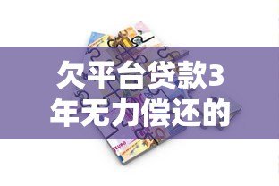 欠平台贷款3年无力偿还的应对策略与解决方案 欠平台贷款3年无力偿还的应对策略与解决方案