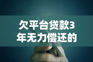 欠平台贷款3年无力偿还的应对策略与解决方案 欠平台贷款3年无力偿还的应对策略与解决方案