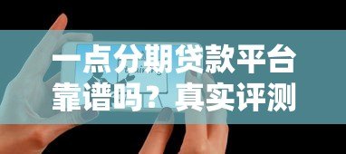 一点分期贷款平台靠谱吗?真实评测+用户反馈揭秘 一点分期贷款平台靠谱吗?真实评测+用户反馈揭秘