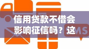 信用贷款不借会影响征信吗?这些风险必须知道 信用贷款不借会影响征信吗?这些风险必须知道