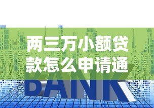 两三万小额贷款怎么申请通过？掌握这些技巧快速下款