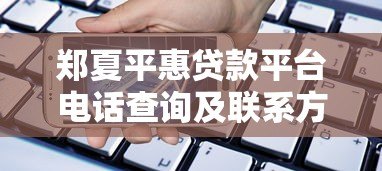 郑夏平惠贷款平台电话查询及联系方式全解析 郑夏平惠贷款平台电话查询及联系方式全解析