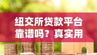 纽交所贷款平台靠谱吗?真实用户评价与避坑指南 纽交所贷款平台靠谱吗?真实用户评价与避坑指南