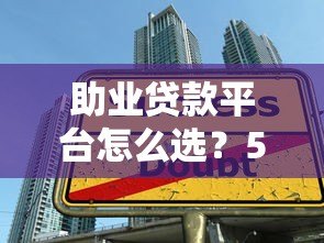 助业贷款平台怎么选？5个技巧教你挑正规靠谱渠道