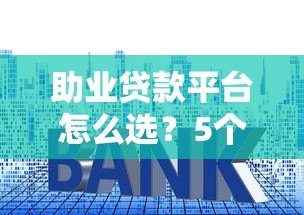 助业贷款平台怎么选？5个技巧教你挑正规靠谱渠道