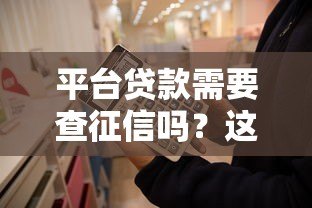 平台贷款需要查征信吗?这些关键信息你必须知道 平台贷款需要查征信吗?这些关键信息你必须知道