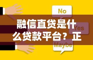 融信直贷是什么贷款平台?正规性、产品及申请全解析 融信直贷是什么贷款平台?正规性、产品及申请全解析