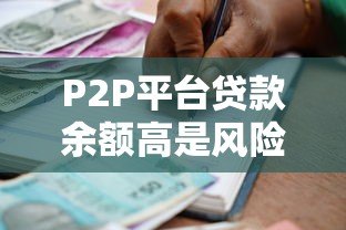 P2P平台贷款余额高是风险还是机遇？深度解析利弊影响