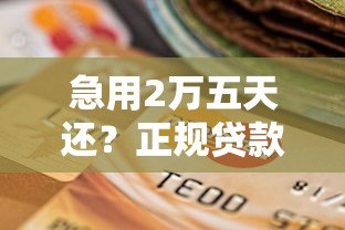 急用2万五天还?正规贷款平台选择与还款攻略 急用2万五天还?正规贷款平台选择与还款攻略
