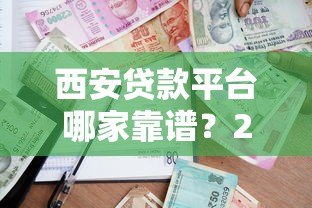 西安贷款平台哪家靠谱？2023年实测推荐指南