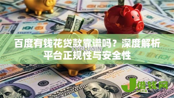 百度有钱花贷款靠谱吗?深度解析平台正规性与安全性 百度有钱花贷款靠谱吗?深度解析平台正规性与安全性