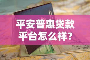 平安普惠贷款平台怎么样？真实评测与申请指南