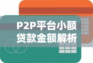 P2P平台小额贷款金额解析与申请攻略 P2P平台小额贷款金额解析与申请攻略