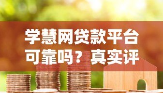 学慧网贷款平台可靠吗？真实评测与用户反馈分析