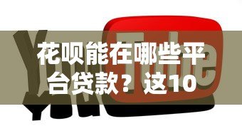 花呗能在哪些平台贷款?这10个场景你一定要知道 花呗能在哪些平台贷款?这10个场景你一定要知道