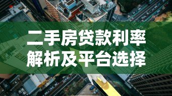 二手房贷款利率解析及平台选择攻略