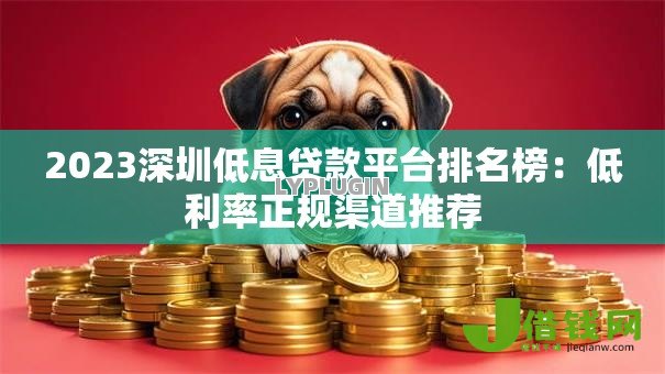 2023深圳低息贷款平台排名榜：低利率正规渠道推荐