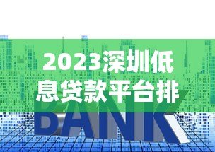 2023深圳低息贷款平台排名榜：低利率正规渠道推荐