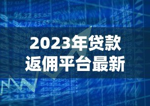 2023年贷款返佣平台最新政策与市场趋势分析