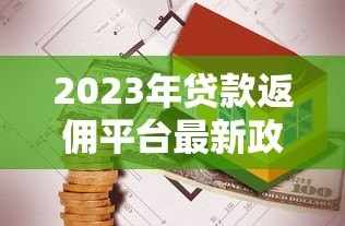 2023年贷款返佣平台最新政策与市场趋势分析