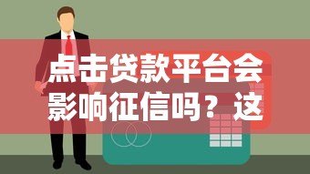 点击贷款平台会影响征信吗?这几点你一定要知道! 点击贷款平台会影响征信吗?这几点你一定要知道!