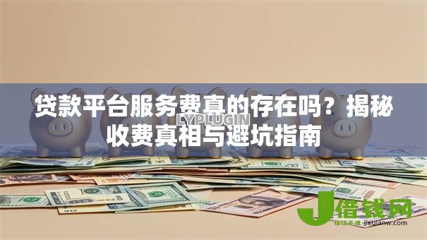 贷款平台服务费真的存在吗？揭秘收费真相与避坑指南
