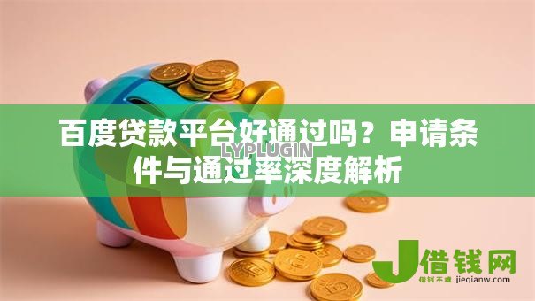 百度贷款平台好通过吗？申请条件与通过率深度解析