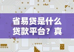 省易贷是什么贷款平台?真实解析产品特点与风险 省易贷是什么贷款平台?真实解析产品特点与风险