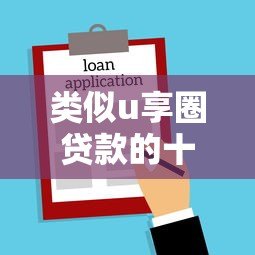 类似u享圈贷款的十大平台推荐:快速借款哪家强? 类似u享圈贷款的十大平台推荐:快速借款哪家强?