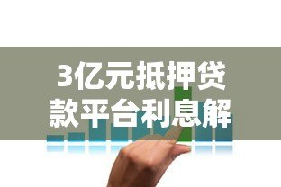 3亿元抵押贷款平台利息解析:利率对比与省钱技巧 3亿元抵押贷款平台利息解析:利率对比与省钱技巧