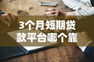 3个月短期贷款平台哪个靠谱？5家正规平台真实测评