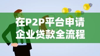 在P2P平台申请企业贷款全流程指南：步骤、条件与风险解析
