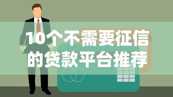10个不需要征信的贷款平台推荐：快速审核，轻松借款