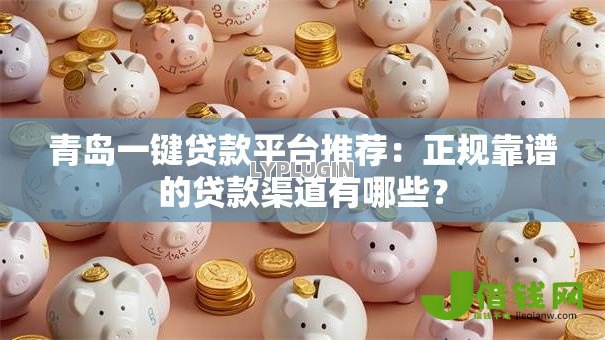 青岛一键贷款平台推荐：正规靠谱的贷款渠道有哪些？