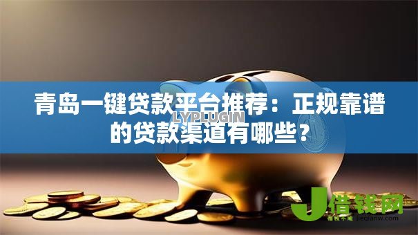 青岛一键贷款平台推荐：正规靠谱的贷款渠道有哪些？