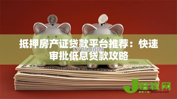 抵押房产证贷款平台推荐：快速审批低息贷款攻略