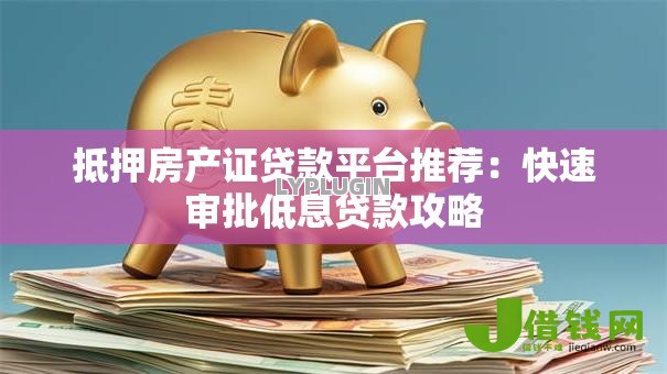 抵押房产证贷款平台推荐：快速审批低息贷款攻略