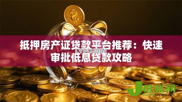 抵押房产证贷款平台推荐：快速审批低息贷款攻略