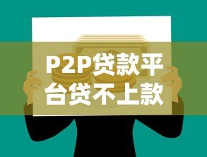 P2P贷款平台贷不上款怎么办?原因与解决指南 P2P贷款平台贷不上款怎么办?原因与解决指南